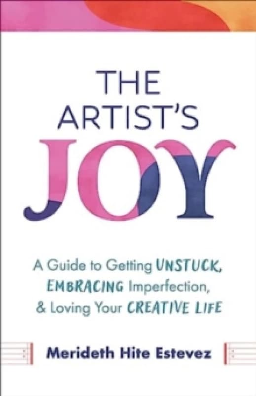 The Artist's Joy : A Guide to Getting Unstuck, Embracing Imperfection, and Loving Your Creative Life Hardback