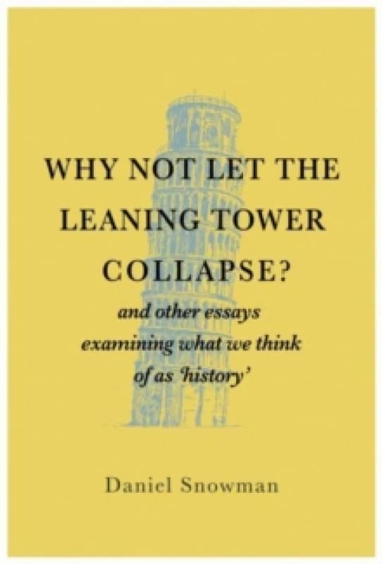 Why Not Let the Leaning Tower Collapse? and other essays examining what we think of as 'history' Paperback / softback