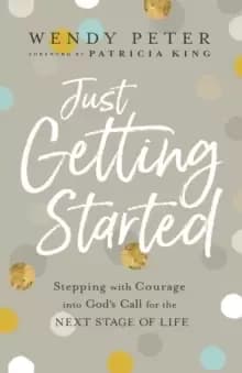 Just Getting Started : Stepping with Courage into God's Call for the Next Stage of Life