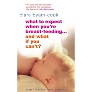 What To Expect When You're Breast-feeding... And What If You Can't? by Clare Byam-Cook (Paperback, 2006)