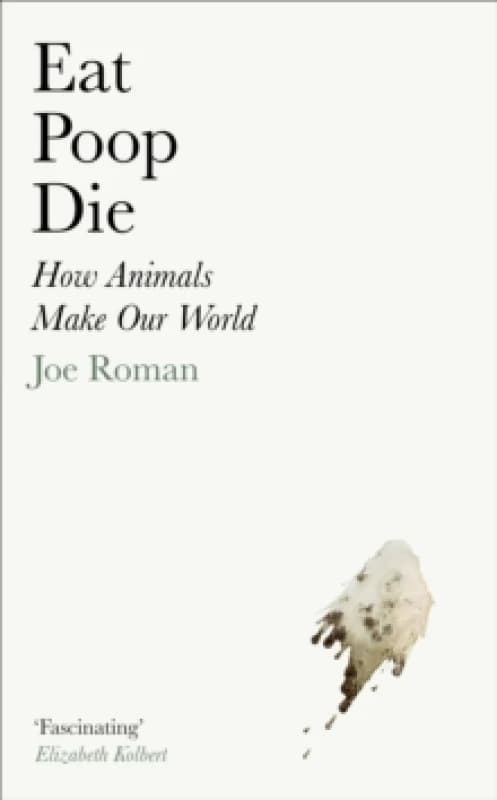 Eat, Poop, Die : How Animals Make Our World Hardback