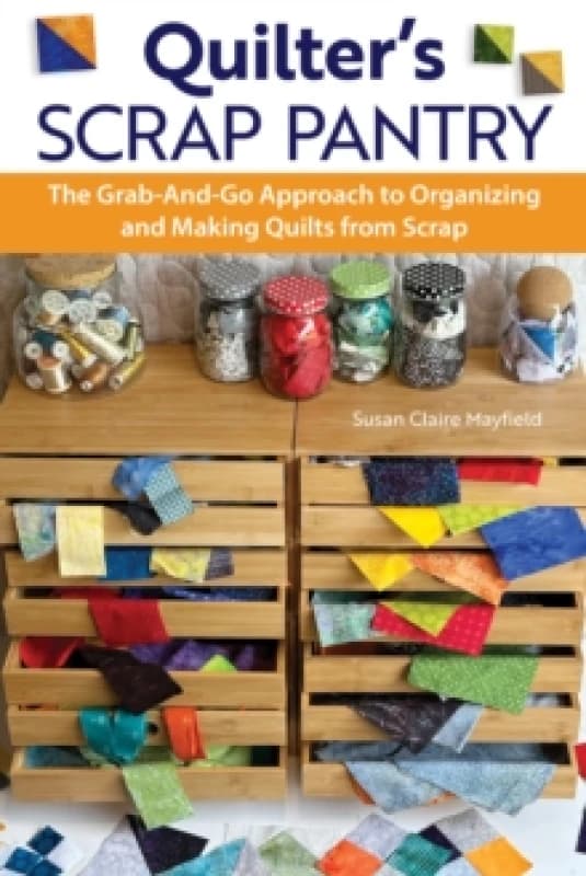 Quilter's Scrap Pantry : The Grab-and-Go Approach to Organizing and Making Quilts from Scraps Paperback / softback