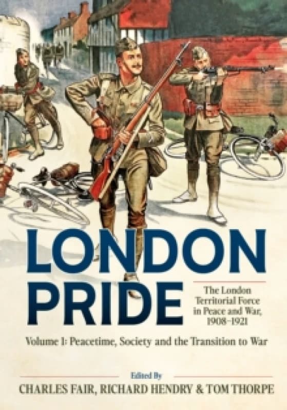 London Pride: The London Territorial Force in Peace and War, 1908-1921 Volume 1 : Peacetime, Society and the Transition to War Hardback