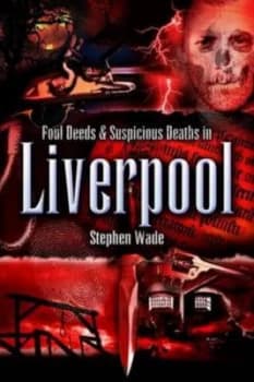 Foul Deeds and Suspicious Deaths in Liverpool by Stephen. Wade Book
