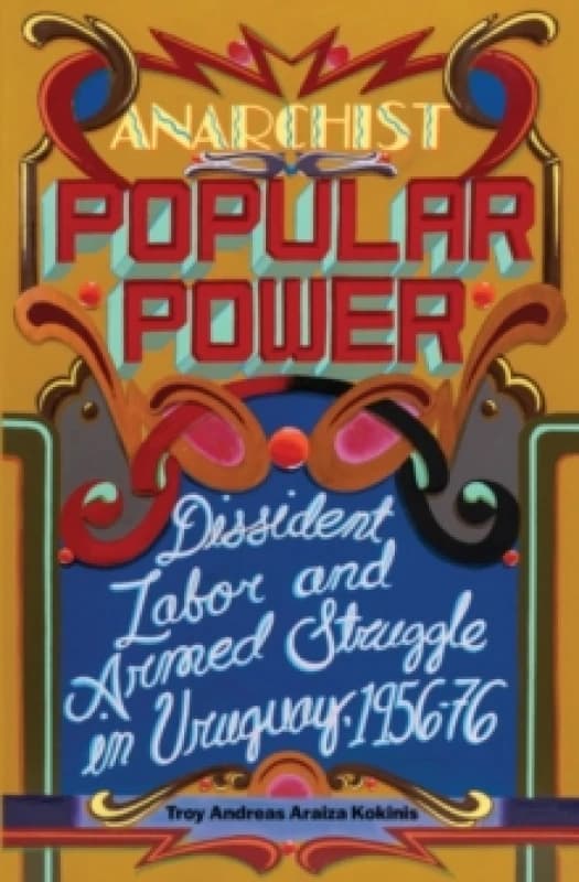 Anarchist Popular Power : Dissident Labor and Armed Struggle in Uruguay, 1956-76 Paperback / softback