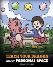 Teach Your Dragon About Personal Space : A Story About Personal Space and Boundaries
