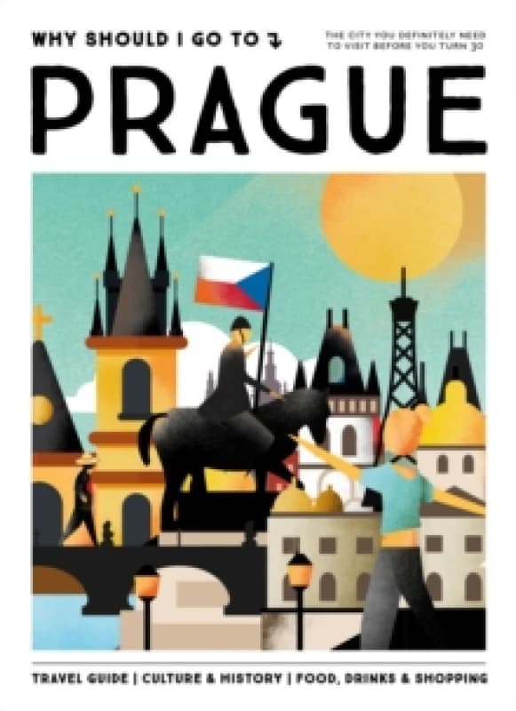 Why Should I Go To Prague : The city you definitely need to visit before you turn 30 Hardback