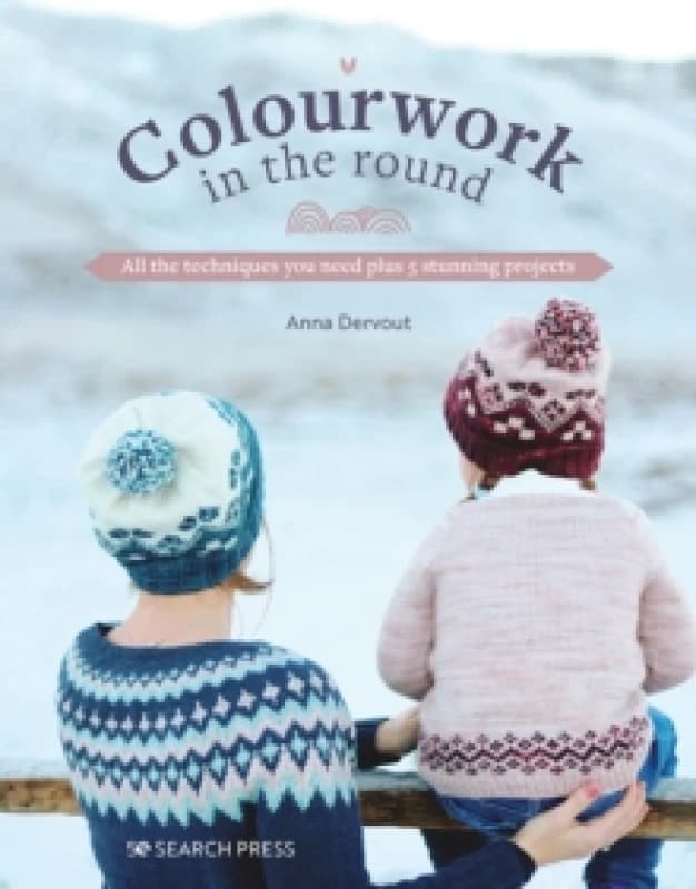 Colourwork in the Round : All the Techniques You Need Plus 5 Stunning Projects Paperback / softback