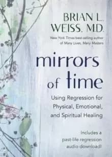 Mirrors of Time : Using Regression for Physical, Emotional and Spiritual Healing