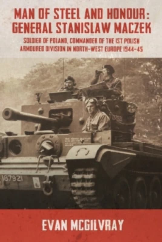 Man of Steel and Honour: General Stanislaw Maczek : Soldier of Poland, Commander of the 1st Polish Armoured Division in North-West Europe 1944-45 Pape