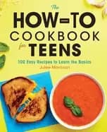 how to cookbook for teens 100 easy recipes to learn the basics