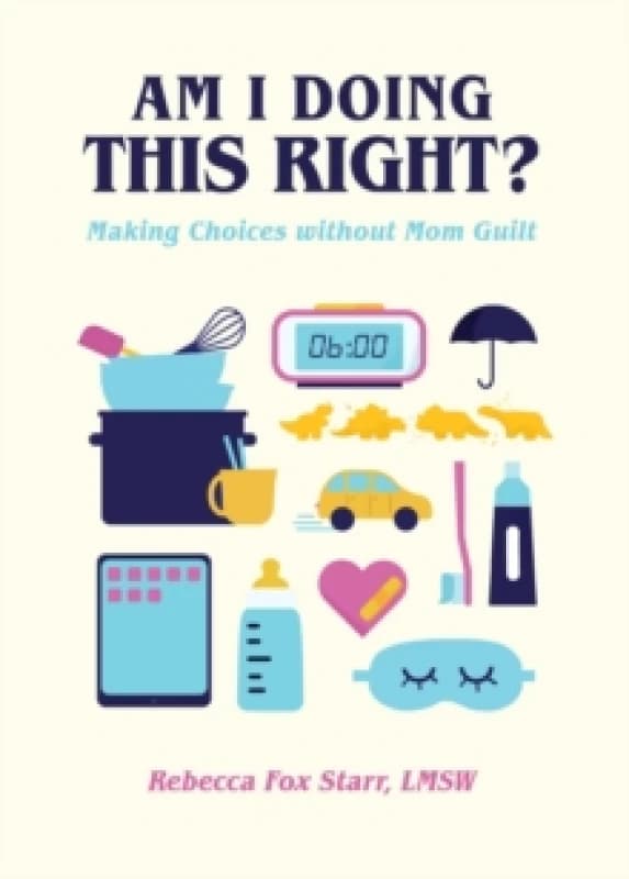 Am I Doing This Right? Making Choices without Mom Guilt Hardback