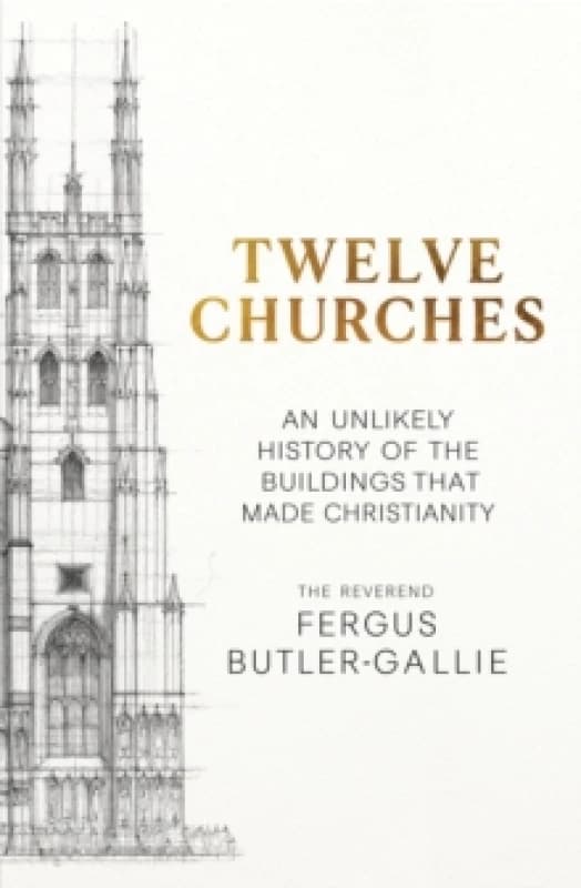Twelve Churches : An unlikely history of the buildings that made Christianity Hardback
