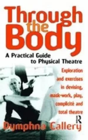 through the body a practical guide to physical theatre theatre arts