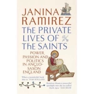 The Private Lives of the Saints : Power, Passion and Politics in Anglo-Saxon England