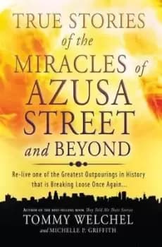 True Stories of the Miracles of Azusa Street and by MR Tommy Welchel