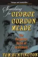 searching for george gordon meade the forgotten victor of gettysburg