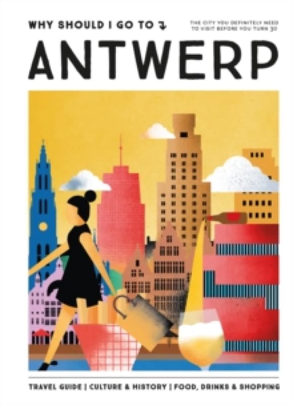 Why Should I Go To Antwerp : The city you definitely need to visit before you turn 30 Hardback