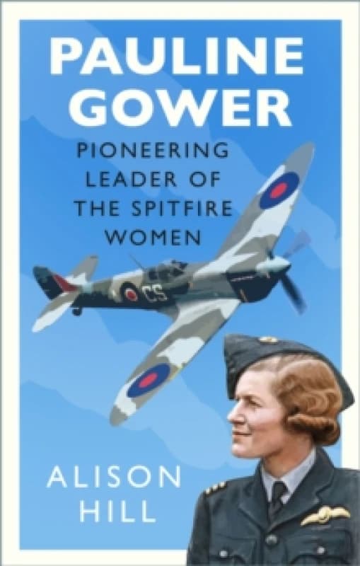 Pauline Gower, Pioneering Leader of the Spitfire Women. Hardback. By Alison Hill Books