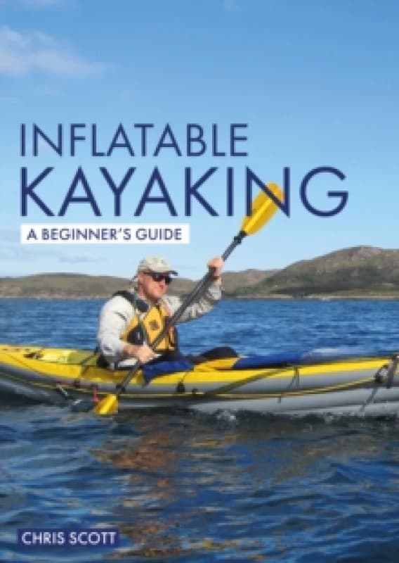 Inflatable Kayaking: A Beginner's Guide : Buying, Learning & Exploring Paperback / softback