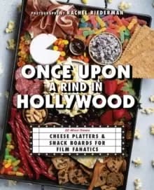 Once Upon A Rind In Hollywood : 50 Movie-Themed Cheese Platters and Snack Boards for Film Fanatics