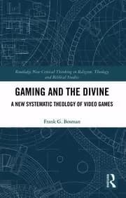 Gaming and the Divine A New Systematic Theology of Video Games