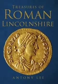 Treasures of Roman Lincolnshire by Antony Lee