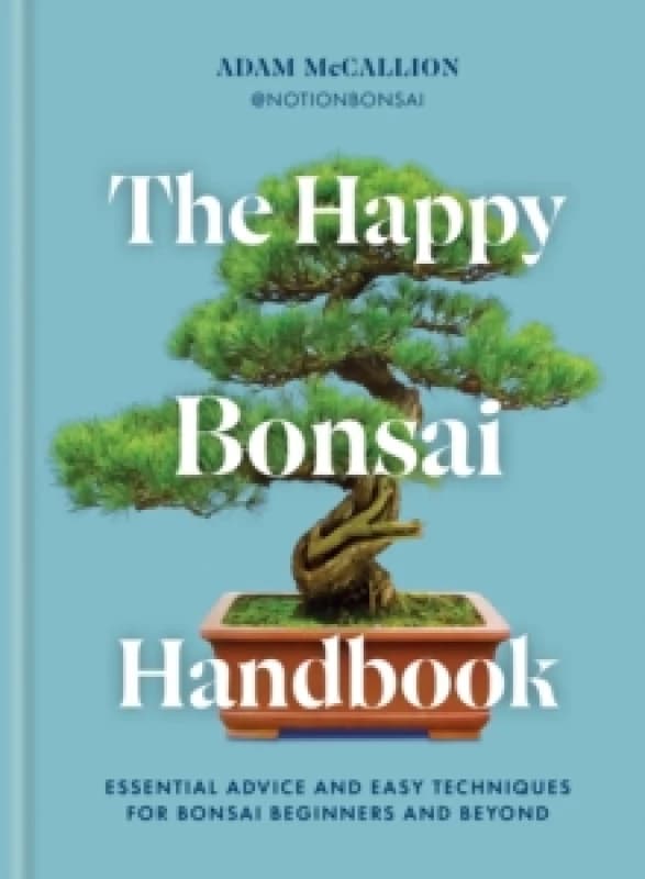 The Happy Bonsai Handbook : Essential advice and easy techniques for bonsai beginners and beyond Hardback