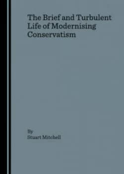 The Brief and Turbulent Life of Modernising Conservatism by Stuart Mitchell Book