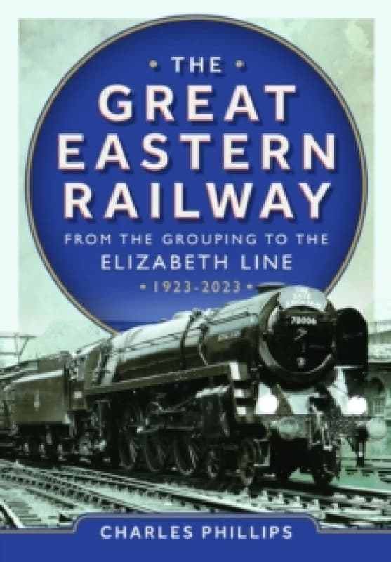 The Great Eastern Railway. Hardback. By Charles Phillips Books