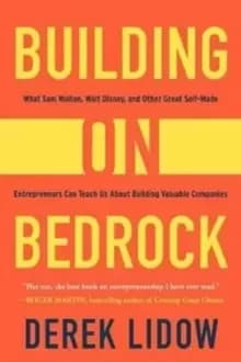 Building on Bedrock : What Sam Walton, Walt Disney, and Other Great Self-Made Entrepreneurs Can Teach Us About Building Valuable Companies