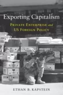 Exporting Capitalism : Private Enterprise and US Foreign Policy