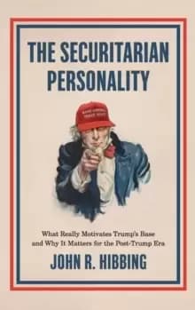 The Securitarian Personality : What Really Motivates Trump's Base and Why It Matters for the Post-Trump Era