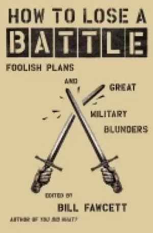 how to lose a battle foolish plans and great military blunders