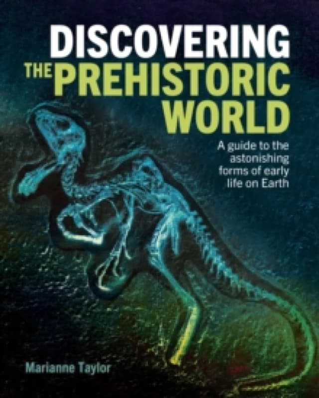 Discovering the Prehistoric World : A Guide to the Astonishing Forms of Early Life on Earth Hardback