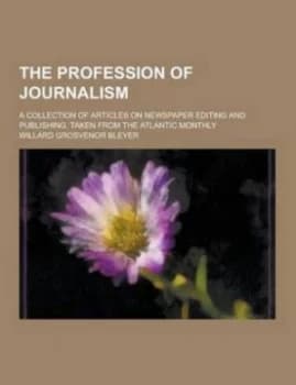 Profession of Journalism a Collection of Articles on Newspaper Editing and by Willard Grosvenor Bleyer Paperback
