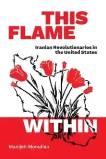 This Flame Within : Iranian Revolutionaries in the United States