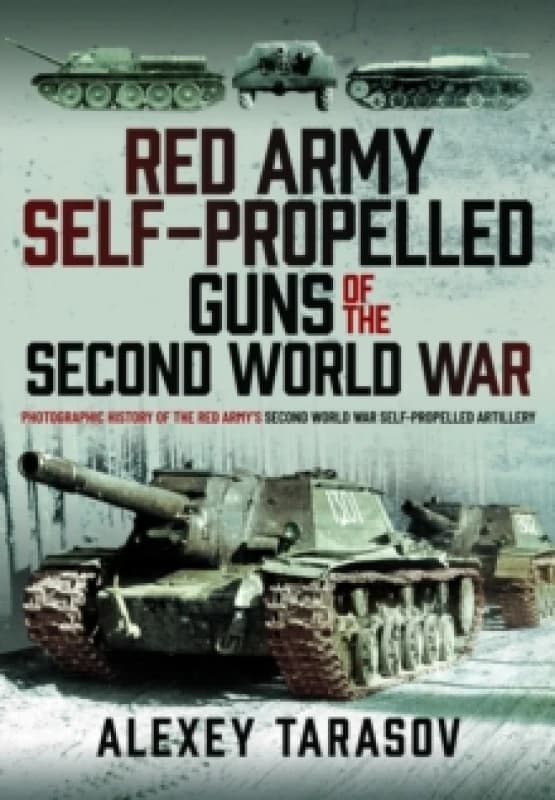 Red Army Self-Propelled Guns of the Second World War : Photographic History of the Red Armys Second World War Self-Propelled Artillery Hardback