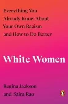 White Women : Everything You Already Know About Your Own Racism and How to Do Better