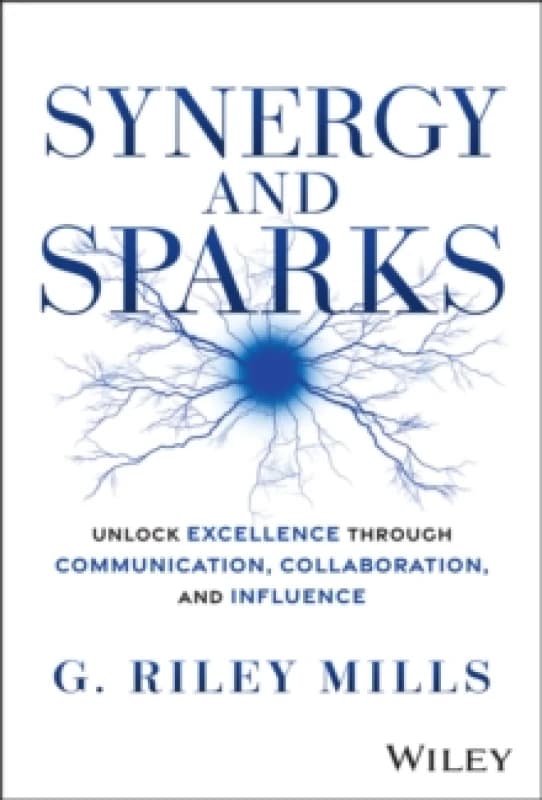 Synergy and Sparks : Unlock Excellence through Communication, Collaboration, and Influence Hardback