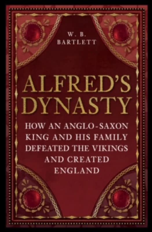 Alfred's Dynasty : How an Anglo-Saxon King and his Family Defeated the Vikings and Created England Paperback / softback