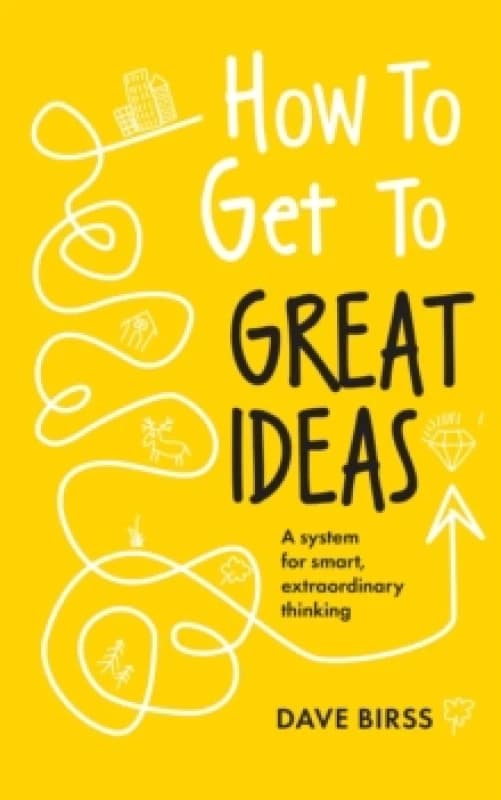 How to Get to Great Ideas : A system for smart, extraordinary thinking Paperback / softback