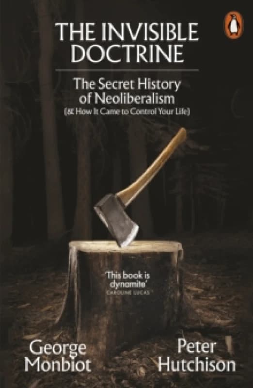 The Invisible Doctrine : The Secret History of Neoliberalism (& How It Came to Control Your Life) Paperback / softback