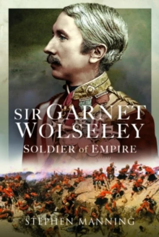 Sir Garnet Wolseley : Soldier of Empire Hardback