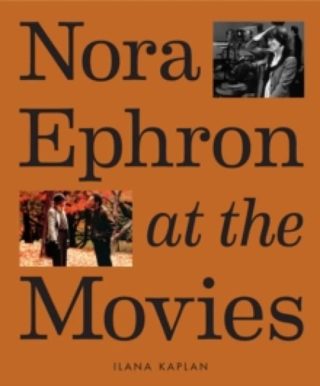Nora Ephron at the Movies : A Visual Celebration of the Writer and Director Behind When Harry Met Sally, You've Got Mail, Sleepless in Seattle, and Mo