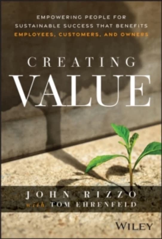 Creating Value : Empowering People for Sustainable Success that Benefits Employees, Customers, and Owners Hardback