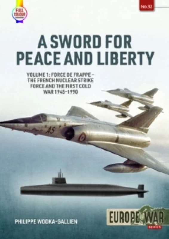 A Sword for Peace and Liberty : Volume 1: Force de Frappe The French Nuclear Strike Force and the First Cold War 19451990 Paperback / softback