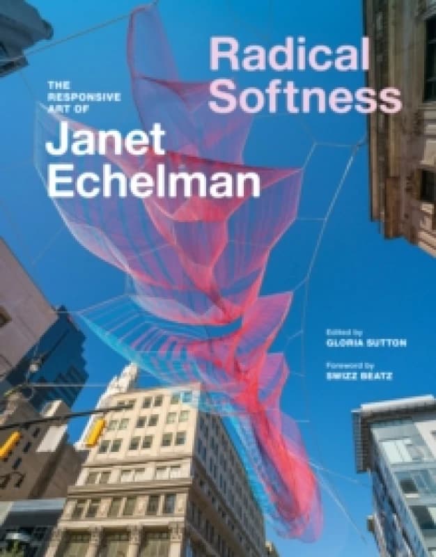 Radical Softness : The Responsive Art of Janet Echelman Hardback