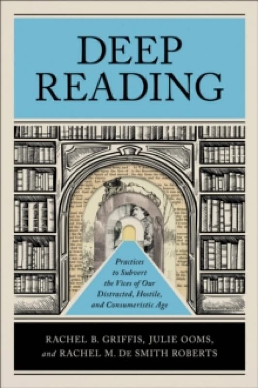 Deep Reading : Practices to Subvert the Vices of Our Distracted, Hostile, and Consumeristic Age Paperback / softback