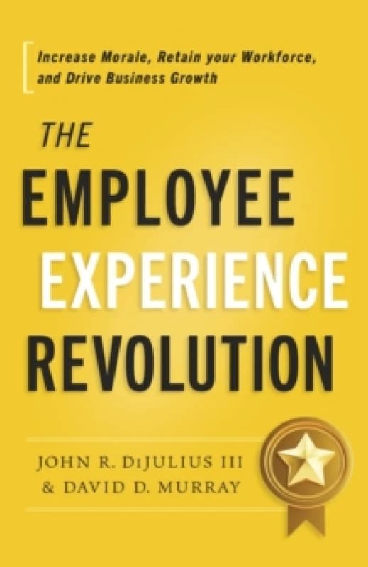 The Employee Experience Revolution : Increase Morale, Retain Your Workforce, and Drive Business Growth Hardback